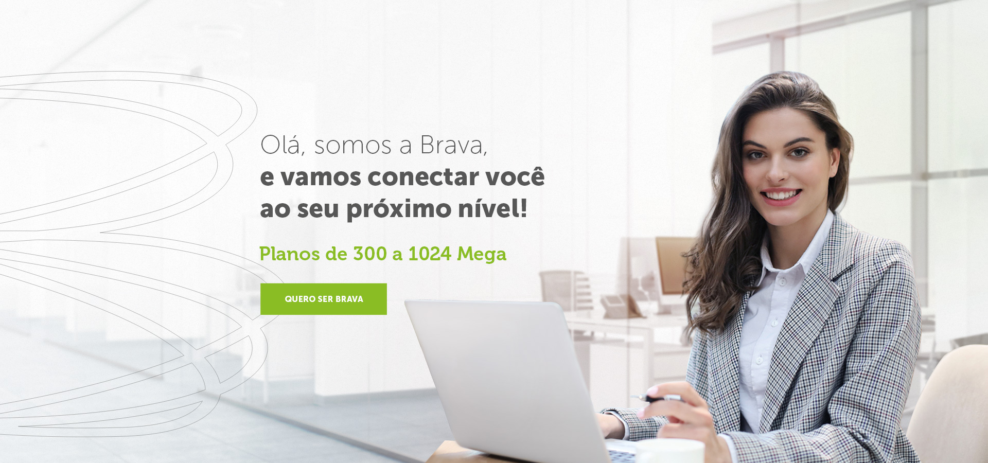 Ol&aacute;, somos a Brava, e vamos conectar voc&ecirc; ao seu pr&oacute;ximo n&iacute;vel!